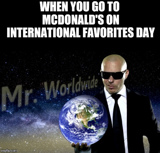 International! | WHEN YOU GO TO MCDONALD'S ON INTERNATIONAL FAVORITES DAY | image tagged in mr worldwide,mcdonalds,memes | made w/ Imgflip meme maker