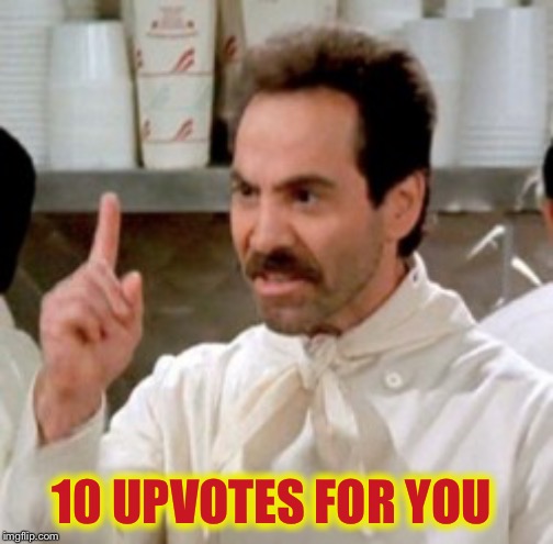 Soup Nazi | 10 UPVOTES FOR YOU | image tagged in soup nazi | made w/ Imgflip meme maker