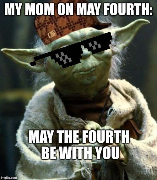 Star Wars Yoda Meme | MY MOM ON MAY FOURTH:; MAY THE FOURTH BE WITH YOU | image tagged in memes,star wars yoda | made w/ Imgflip meme maker
