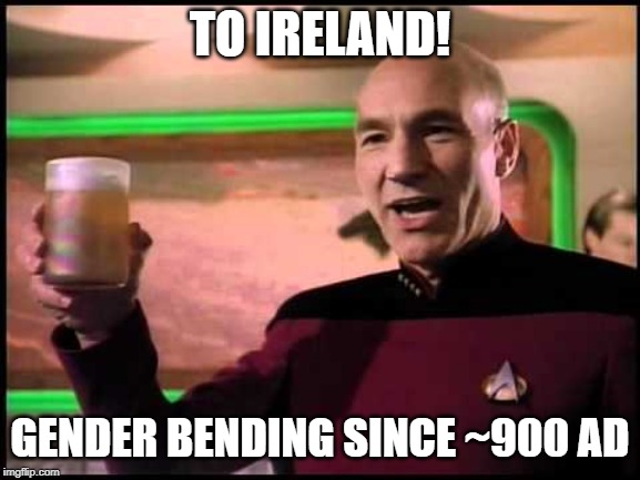 Picard Toasting | TO IRELAND! GENDER BENDING SINCE ~900 AD | image tagged in picard toasting | made w/ Imgflip meme maker