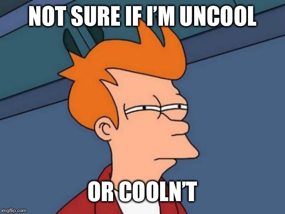 Futurama Fry Meme | NOT SURE IF I’M UNCOOL; OR COOLN’T | image tagged in memes,futurama fry | made w/ Imgflip meme maker