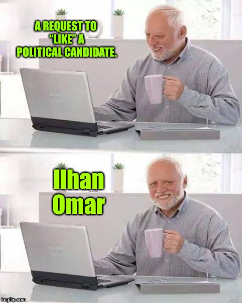 But if I don’t, I may end up having a blast | A REQUEST TO “LIKE” A POLITICAL CANDIDATE. Ilhan Omar | image tagged in memes,hide the pain harold,ilhan omar,radical islamic,congresswoman,racist | made w/ Imgflip meme maker