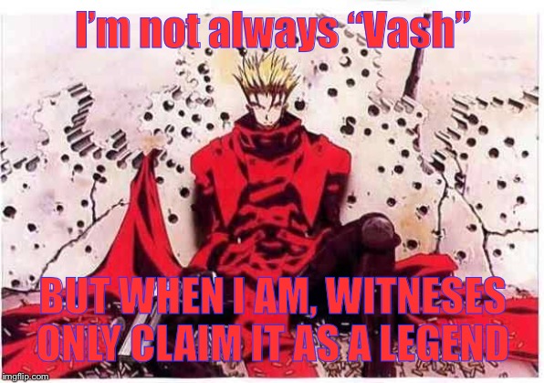 MMKY. Vash The Stampede is a solid (2d to) HUSBANO beside some pending ones | I’m not always “Vash”; BUT WHEN I AM, WITNESES ONLY CLAIM IT AS A LEGEND | image tagged in anime,funny | made w/ Imgflip meme maker