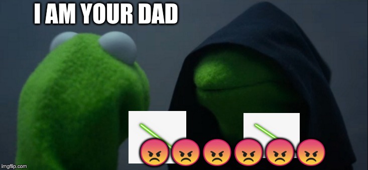 Evil Kermit | I AM YOUR DAD; 😠😠😠😠😠😠 | image tagged in memes,evil kermit | made w/ Imgflip meme maker