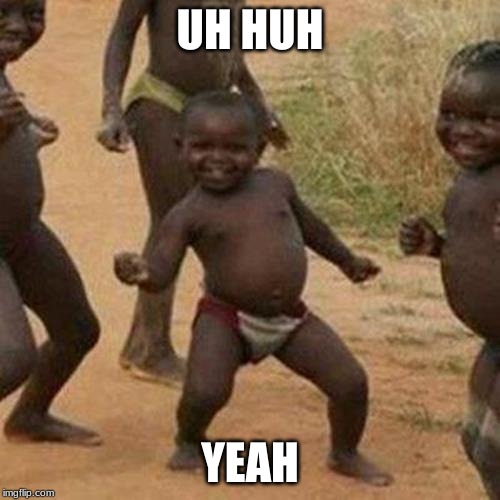 Third World Success Kid Meme | UH HUH; YEAH | image tagged in memes,third world success kid | made w/ Imgflip meme maker