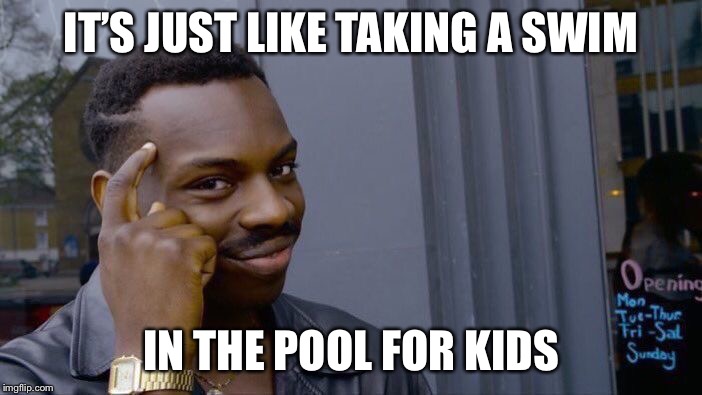 Roll Safe Think About It Meme | IT’S JUST LIKE TAKING A SWIM IN THE POOL FOR KIDS | image tagged in memes,roll safe think about it | made w/ Imgflip meme maker
