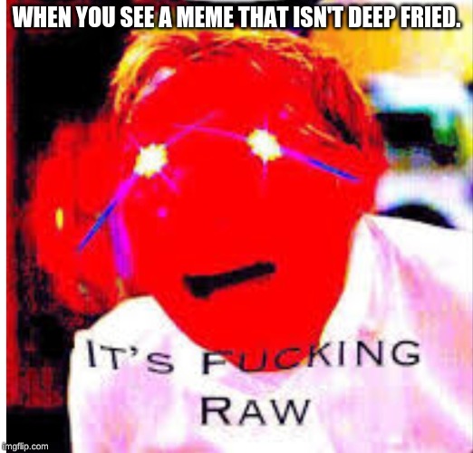 WHEN YOU SEE A MEME THAT ISN'T DEEP FRIED. | image tagged in repost | made w/ Imgflip meme maker