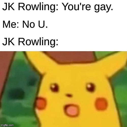 Surprised Pikachu Meme | JK Rowling: You're gay. Me: No U. JK Rowling: | image tagged in memes,surprised pikachu | made w/ Imgflip meme maker