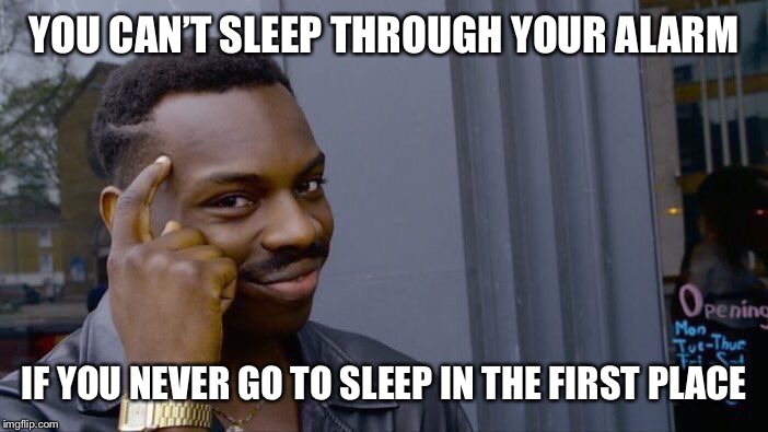 Roll Safe Think About It Meme | YOU CAN’T SLEEP THROUGH YOUR ALARM; IF YOU NEVER GO TO SLEEP IN THE FIRST PLACE | image tagged in memes,roll safe think about it | made w/ Imgflip meme maker