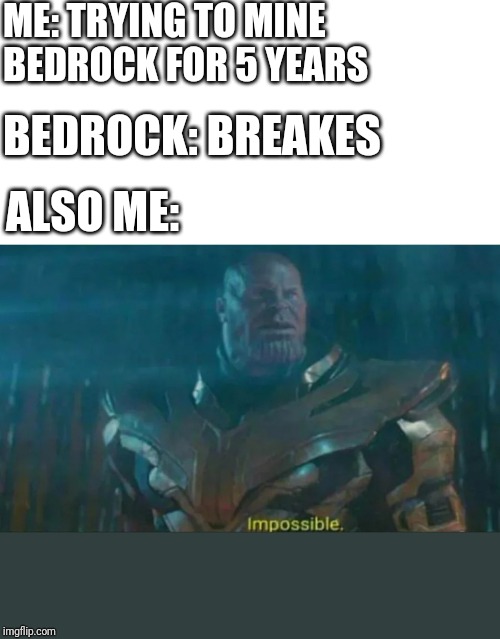 Thanos Impossible | ME: TRYING TO MINE BEDROCK FOR 5 YEARS; BEDROCK: BREAKES; ALSO ME: | image tagged in thanos impossible | made w/ Imgflip meme maker