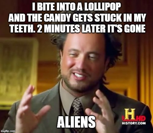 Ancient Aliens Meme | I BITE INTO A LOLLIPOP AND THE CANDY GETS STUCK IN MY TEETH. 2 MINUTES LATER IT'S GONE; ALIENS | image tagged in memes,ancient aliens | made w/ Imgflip meme maker