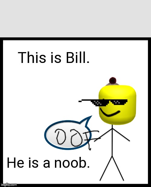 Be Like Bill | This is Bill. He is a noob. | image tagged in memes,be like bill | made w/ Imgflip meme maker