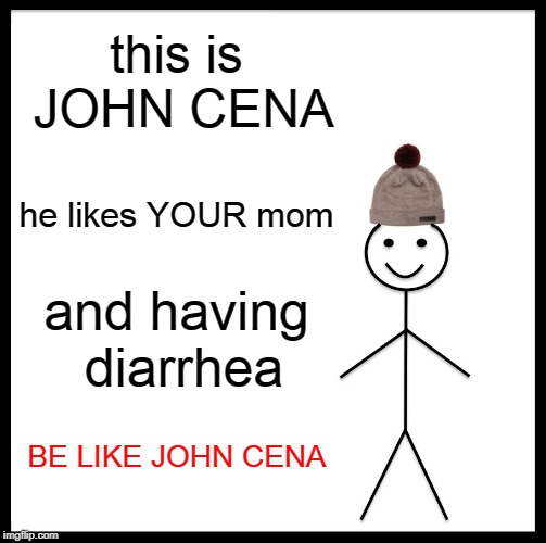 John Cena | this is JOHN CENA; he likes YOUR mom; and having diarrhea; BE LIKE JOHN CENA | image tagged in memes,be like bill | made w/ Imgflip meme maker