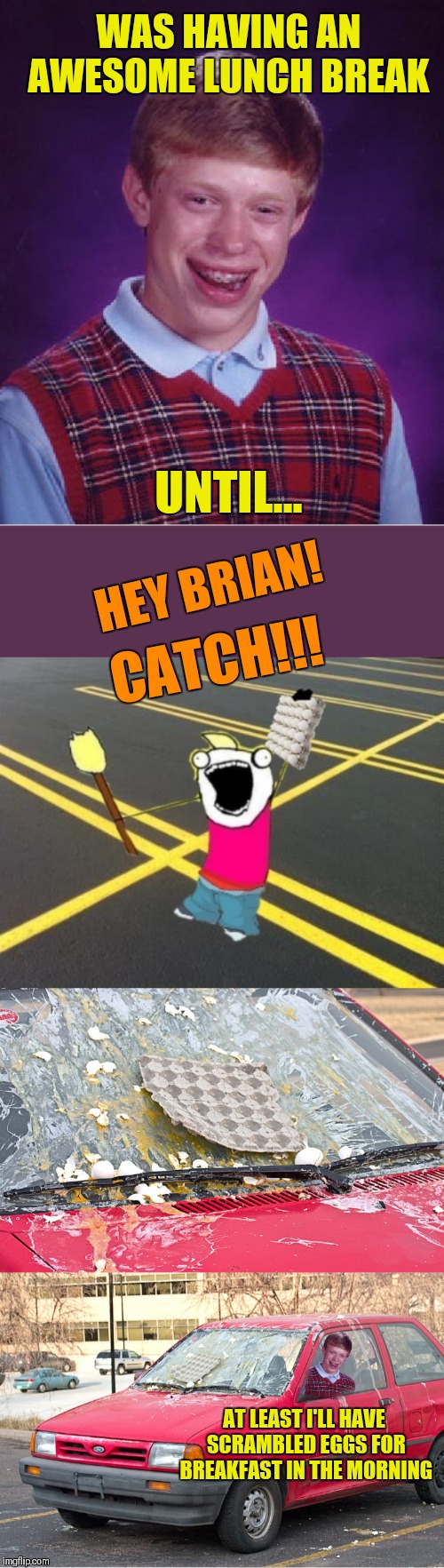 I hope this CRACKS you up! (Inspired by a meme comment from Beckett437) | WAS HAVING AN AWESOME LUNCH BREAK; UNTIL... HEY BRIAN! CATCH!!! AT LEAST I'LL HAVE SCRAMBLED EGGS FOR BREAKFAST IN THE MORNING | image tagged in memes,bad luck brian,eggs,beckett437,breakfast,44colt | made w/ Imgflip meme maker