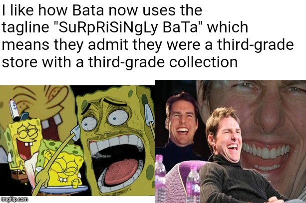 Truth 100 | I like how Bata now uses the tagline "SuRpRiSiNgLy BaTa" which means they admit they were a third-grade store with a third-grade collection | image tagged in kewl,ohlawd | made w/ Imgflip meme maker