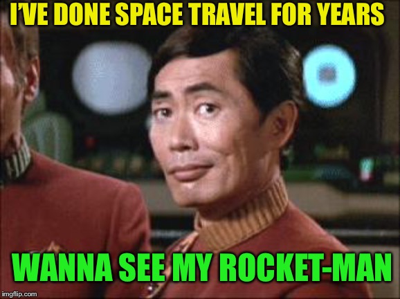 Sulu Oh My | I’VE DONE SPACE TRAVEL FOR YEARS WANNA SEE MY ROCKET-MAN | image tagged in sulu oh my | made w/ Imgflip meme maker