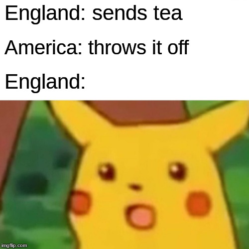 Surprised Pikachu | England: sends tea; America: throws it off; England: | image tagged in memes,surprised pikachu | made w/ Imgflip meme maker