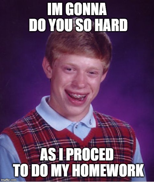 Bad Luck Brian Meme | IM GONNA DO YOU SO HARD; AS I PROCED TO DO MY HOMEWORK | image tagged in memes,bad luck brian | made w/ Imgflip meme maker
