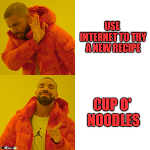 Drake Hotline Bling | USE INTERNET TO TRY A NEW RECIPE; CUP O' NOODLES | image tagged in memes,drake hotline bling | made w/ Imgflip meme maker