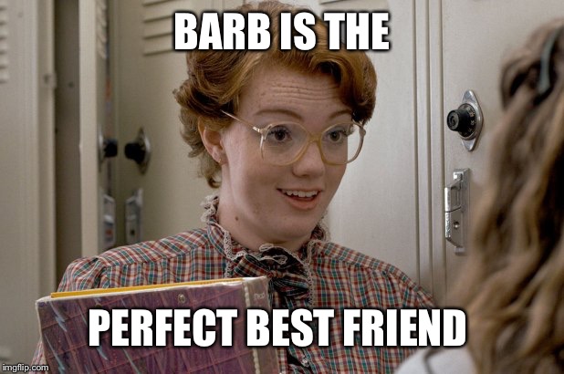 Barb the Best Friend | BARB IS THE; PERFECT BEST FRIEND | image tagged in stranger things,best friend | made w/ Imgflip meme maker