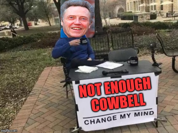 Change My Mind | NOT ENOUGH COWBELL | image tagged in memes,change my mind | made w/ Imgflip meme maker