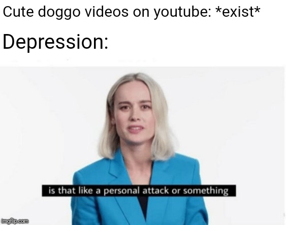 Ackchually 95% of the comments on youtube doggo videos | Cute doggo videos on youtube: *exist*; Depression: | image tagged in is that like a personal attack or something,dank | made w/ Imgflip meme maker