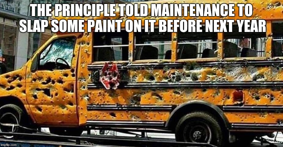 Even kids in rough neighborhoods need an education. | THE PRINCIPLE TOLD MAINTENANCE TO SLAP SOME PAINT ON IT BEFORE NEXT YEAR | image tagged in chicago school bus,rough neigborhoods,education,slap paint on it,schools out,why do you read these tags | made w/ Imgflip meme maker