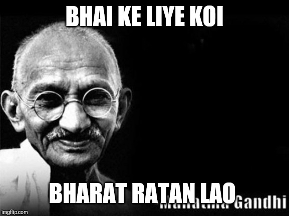 Mahatma Gandhi Rocks | BHAI KE LIYE KOI; BHARAT RATAN LAO | image tagged in mahatma gandhi rocks | made w/ Imgflip meme maker