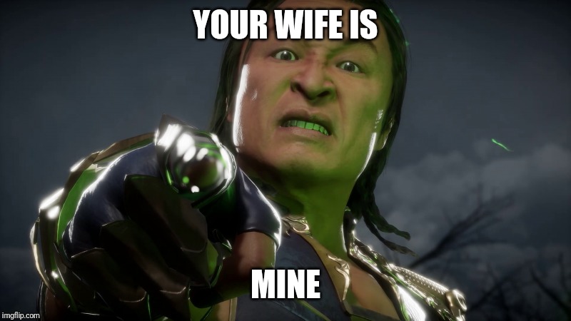 The soul reason she never says " I love you" | YOUR WIFE IS; MINE | image tagged in mortal kombat,shang tsung,mk,mk11 | made w/ Imgflip meme maker