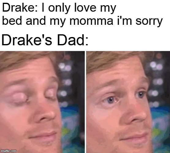White guy blinking | Drake: I only love my bed and my momma i'm sorry; Drake's Dad: | image tagged in white guy blinking | made w/ Imgflip meme maker
