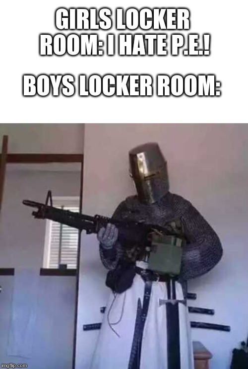 Crusader knight with M60 Machine Gun | GIRLS LOCKER ROOM: I HATE P.E.! BOYS LOCKER ROOM: | image tagged in crusader knight with m60 machine gun | made w/ Imgflip meme maker