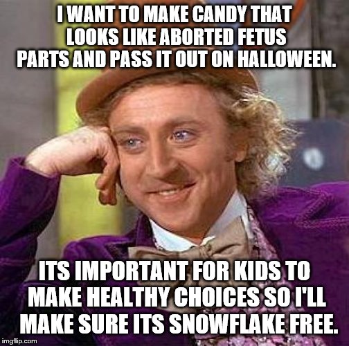 Creepy Condescending Wonka Meme | I WANT TO MAKE CANDY THAT LOOKS LIKE ABORTED FETUS PARTS AND PASS IT OUT ON HALLOWEEN. ITS IMPORTANT FOR KIDS TO MAKE HEALTHY CHOICES SO I'LL  MAKE SURE ITS SNOWFLAKE FREE. | image tagged in memes,creepy condescending wonka | made w/ Imgflip meme maker
