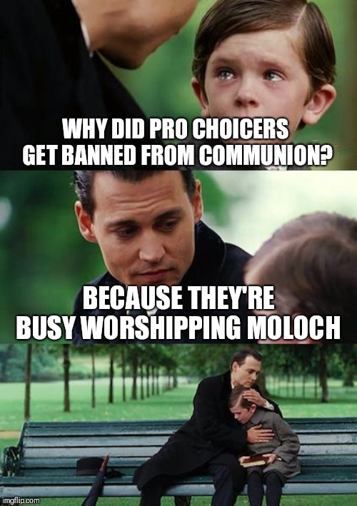 Finding Neverland | WHY DID PRO CHOICERS GET BANNED FROM COMMUNION? BECAUSE THEY'RE BUSY WORSHIPPING MOLOCH | image tagged in memes,finding neverland | made w/ Imgflip meme maker
