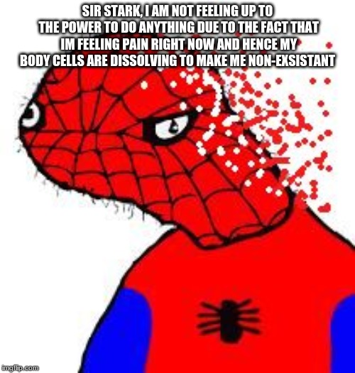 Spooderman Infinity |  SIR STARK, I AM NOT FEELING UP TO THE POWER TO DO ANYTHING DUE TO THE FACT THAT IM FEELING PAIN RIGHT NOW AND HENCE MY BODY CELLS ARE DISSOLVING TO MAKE ME NON-EXSISTANT | image tagged in spooderman infinity | made w/ Imgflip meme maker