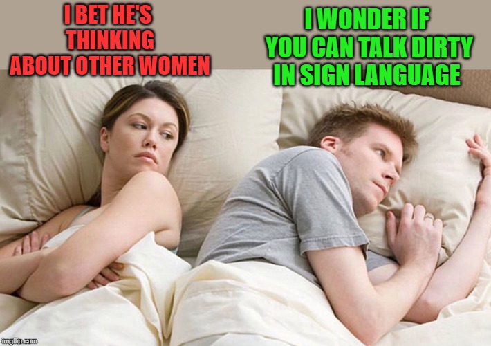 I wonder | I WONDER IF YOU CAN TALK DIRTY IN SIGN LANGUAGE; I BET HE'S THINKING ABOUT OTHER WOMEN | image tagged in i bet he's thinking of other woman,sign language | made w/ Imgflip meme maker