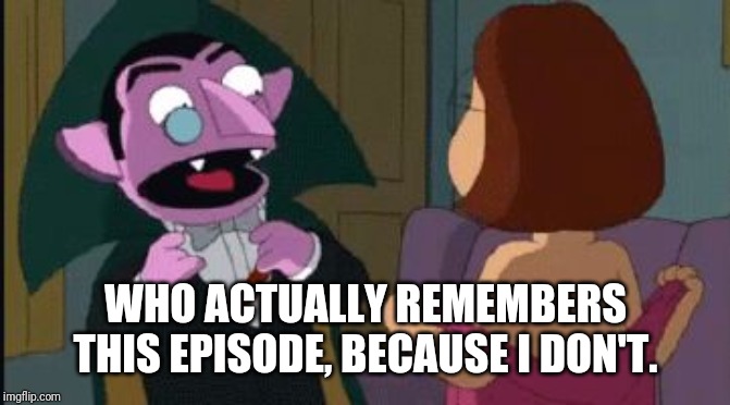 That's not 1, but 2. 2 things I haven't expected to see. | WHO ACTUALLY REMEMBERS THIS EPISODE, BECAUSE I DON'T. | image tagged in the count and meg griffin,oh my | made w/ Imgflip meme maker