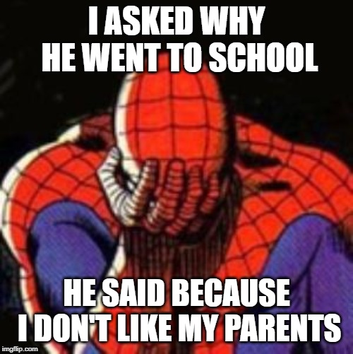 Sad Spiderman | I ASKED WHY HE WENT TO SCHOOL; HE SAID BECAUSE I DON'T LIKE MY PARENTS | image tagged in memes,sad spiderman,spiderman | made w/ Imgflip meme maker