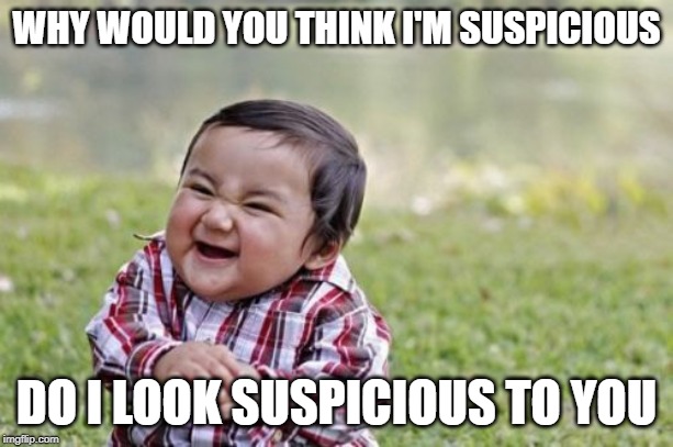 Evil Toddler Meme | WHY WOULD YOU THINK I'M SUSPICIOUS; DO I LOOK SUSPICIOUS TO YOU | image tagged in memes,evil toddler | made w/ Imgflip meme maker