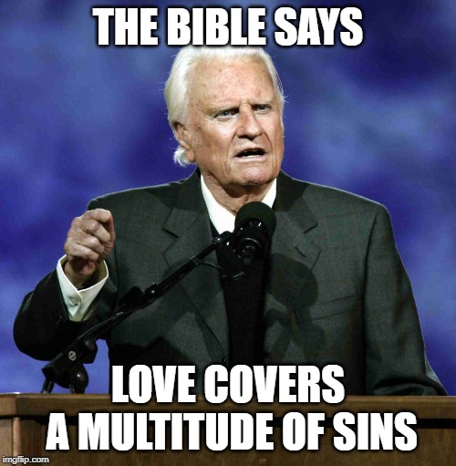 Billy Graham | THE BIBLE SAYS; LOVE COVERS A MULTITUDE OF SINS | image tagged in billy graham | made w/ Imgflip meme maker