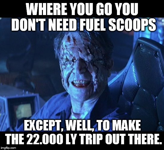 Event Horizon smile | WHERE YOU GO YOU DON'T NEED FUEL SCOOPS; EXCEPT, WELL, TO MAKE THE 22.000 LY TRIP OUT THERE. | image tagged in event horizon smile | made w/ Imgflip meme maker