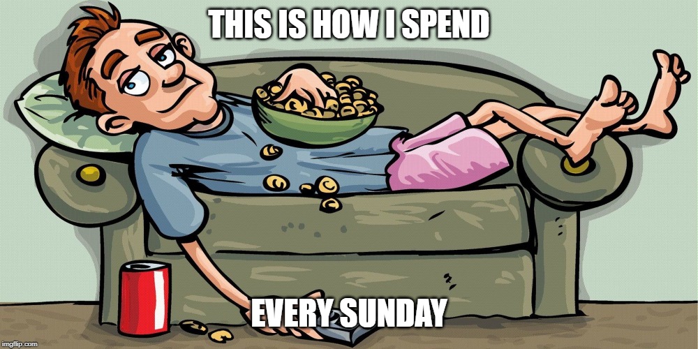 THIS IS HOW I SPEND; EVERY SUNDAY | image tagged in sunday | made w/ Imgflip meme maker