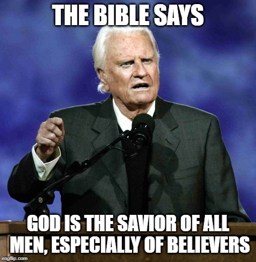 Billy Graham | THE BIBLE SAYS; GOD IS THE SAVIOR OF ALL MEN, ESPECIALLY OF BELIEVERS | image tagged in billy graham | made w/ Imgflip meme maker