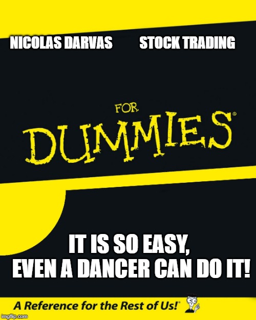 For Dummies | NICOLAS DARVAS       


STOCK TRADING; IT IS SO EASY, EVEN A DANCER CAN DO IT! | image tagged in for dummies | made w/ Imgflip meme maker