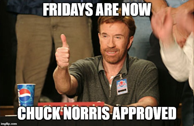 Chuck Norris Approves | FRIDAYS ARE NOW; CHUCK NORRIS APPROVED | image tagged in memes,chuck norris approves,chuck norris | made w/ Imgflip meme maker