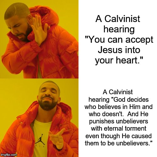 Drake Hotline Bling Meme | A Calvinist hearing "You can accept Jesus into your heart."; A Calvinist hearing "God decides who believes in Him and who doesn't.  And He punishes unbelievers with eternal torment even though He caused them to be unbelievers." | image tagged in memes,drake hotline bling | made w/ Imgflip meme maker