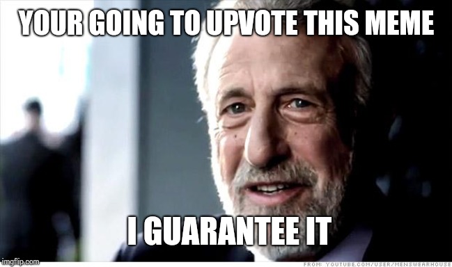I Guarantee It | YOUR GOING TO UPVOTE THIS MEME; I GUARANTEE IT | image tagged in memes,i guarantee it | made w/ Imgflip meme maker