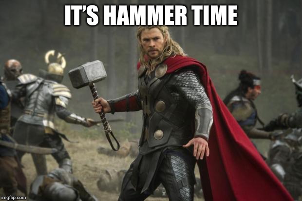 thor hammer | IT’S HAMMER TIME | image tagged in thor hammer | made w/ Imgflip meme maker