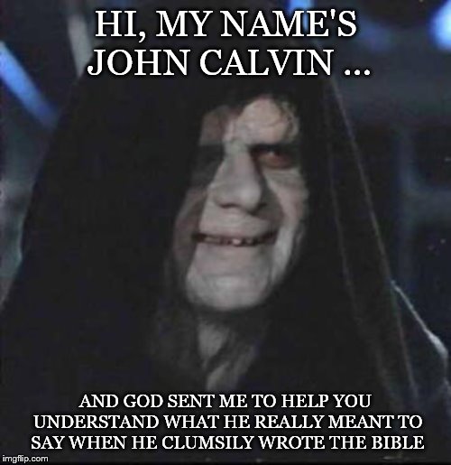 Sidious Error Meme | HI, MY NAME'S JOHN CALVIN ... AND GOD SENT ME TO HELP YOU UNDERSTAND WHAT HE REALLY MEANT TO SAY WHEN HE CLUMSILY WROTE THE BIBLE | image tagged in memes,sidious error | made w/ Imgflip meme maker