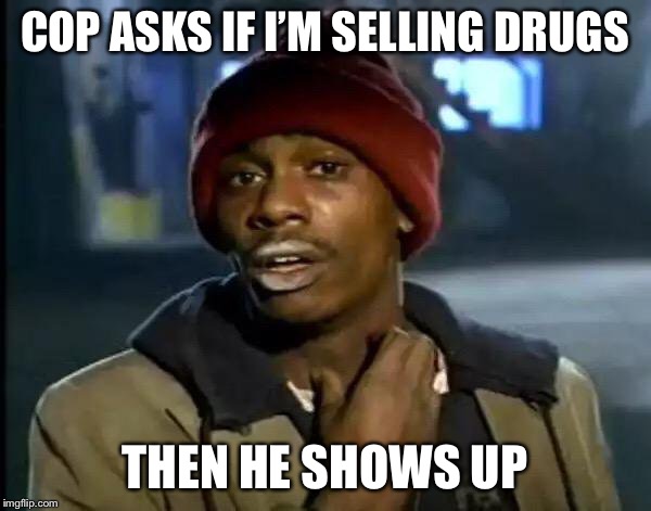 Busted | COP ASKS IF I’M SELLING DRUGS; THEN HE SHOWS UP | image tagged in memes,y'all got any more of that | made w/ Imgflip meme maker