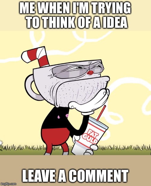 Cuphead Thinking | ME WHEN I'M TRYING TO THINK OF A IDEA; LEAVE A COMMENT | image tagged in cuphead thinking | made w/ Imgflip meme maker